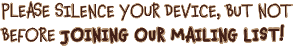 Please silence your device, but not before joining our mailing list!